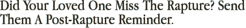 Did Your Loved One Miss The Rapture? Send Them A Post-Rapture Reminder.