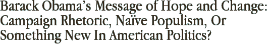 Barack Obama’s Message of Hope and Change: Campaign Rhetoric, Naïve Populism, Or Something New In American Politics?