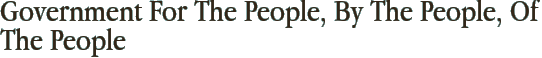 Government For The People, By The People, Of The People